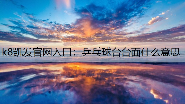 k8凯发官网入口：乒乓球台台面什么意思