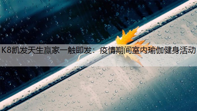 K8凯发天生赢家一触即发：疫情期间室内瑜伽健身活动