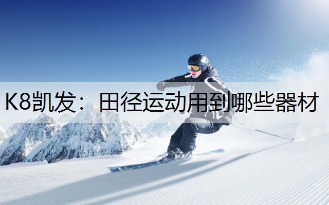 K8凯发：田径运动用到哪些器材