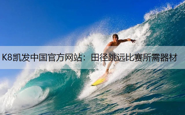 K8凯发中国官方网站：田径跳远比赛所需器材