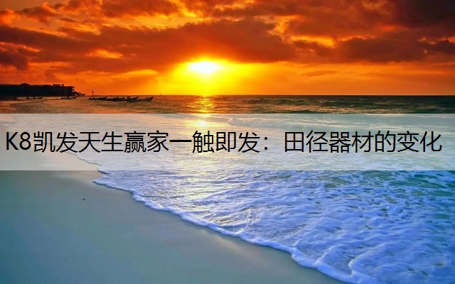 K8凯发天生赢家一触即发：田径器材的变化