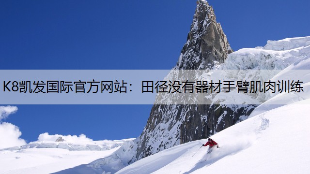 K8凯发国际官方网站：田径没有器材手臂肌肉训练