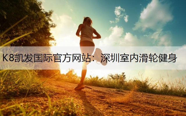 K8凯发国际官方网站：深圳室内滑轮健身