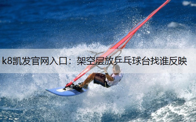 k8凯发官网入口：架空层放乒乓球台找谁反映