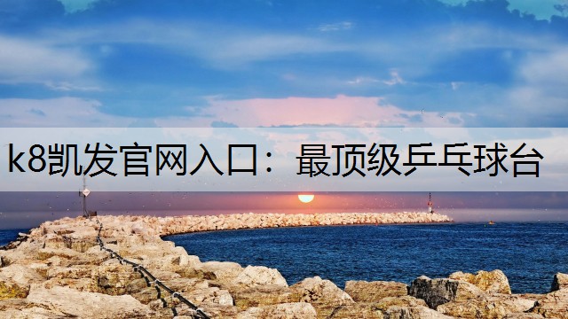 k8凯发官网入口：最顶级乒乓球台