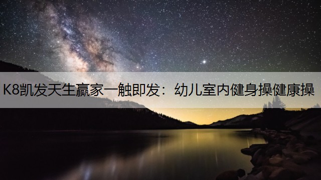 K8凯发天生赢家一触即发：幼儿室内健身操健康操