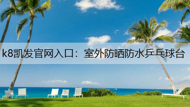 k8凯发官网入口：室外防晒防水乒乓球台