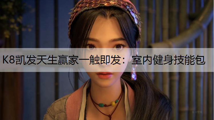 K8凯发天生赢家一触即发：室内健身技能包