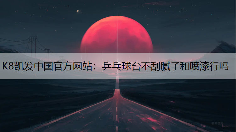 K8凯发中国官方网站：乒乓球台不刮腻子和喷漆行吗