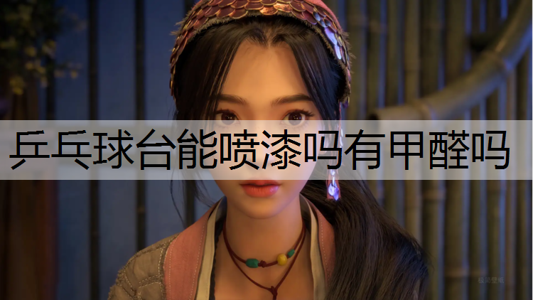 乒乓球台能喷漆吗有甲醛吗