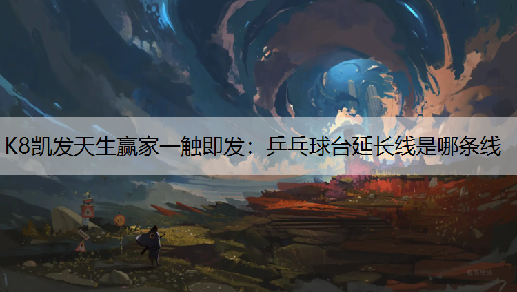 K8凯发天生赢家一触即发：乒乓球台延长线是哪条线