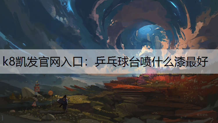 k8凯发官网入口：乒乓球台喷什么漆最好