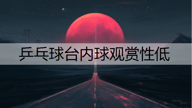乒乓球台内球观赏性低