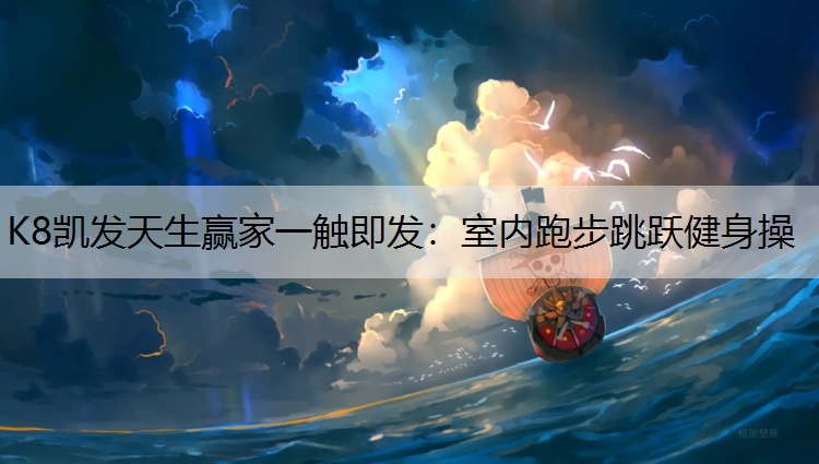 K8凯发天生赢家一触即发：室内跑步跳跃健身操