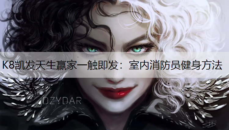 K8凯发天生赢家一触即发：室内消防员健身方法