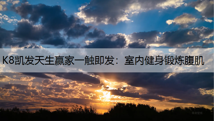 K8凯发天生赢家一触即发：室内健身锻炼腹肌