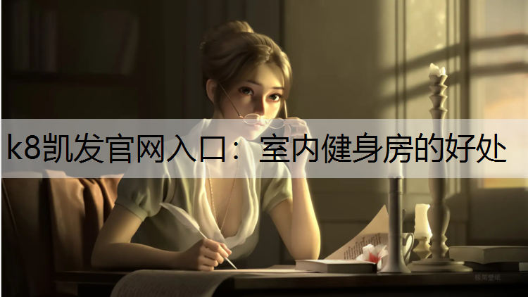k8凯发官网入口：室内健身房的好处