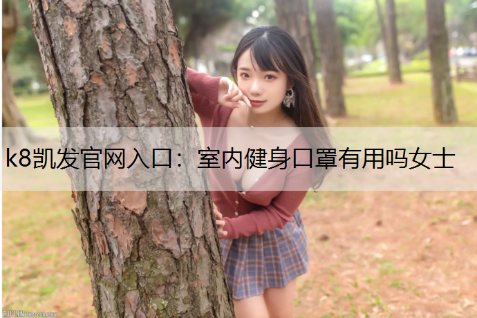 k8凯发官网入口：室内健身口罩有用吗女士