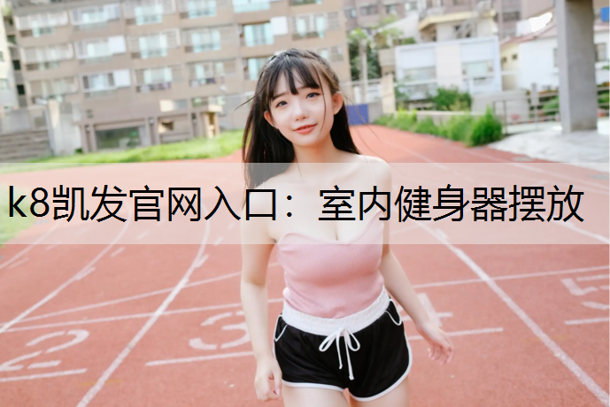 k8凯发官网入口：室内健身器摆放