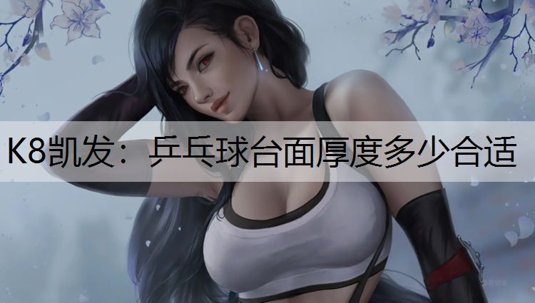 K8凯发：乒乓球台面厚度多少合适