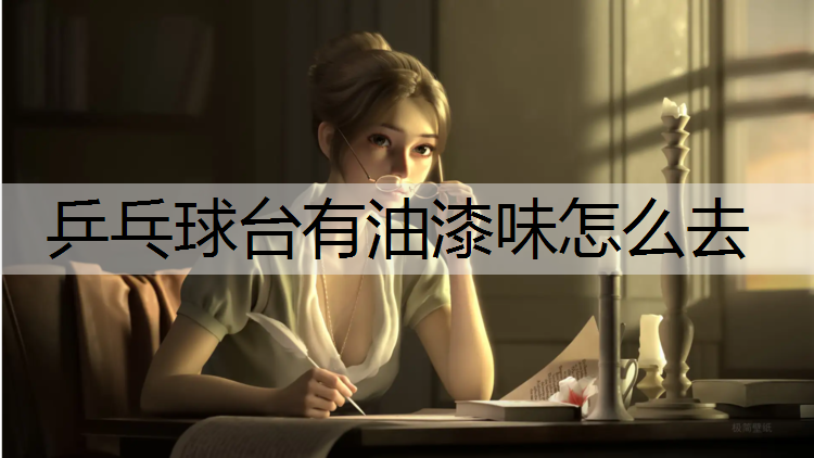 乒乓球台有油漆味怎么去