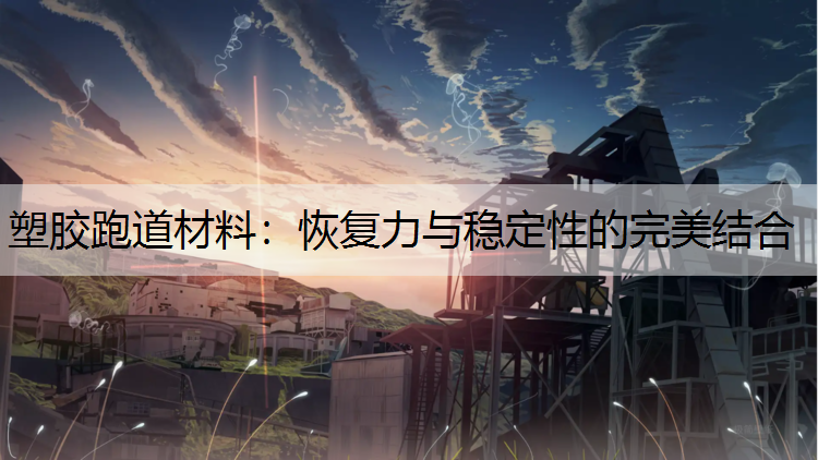 塑胶跑道材料：恢复力与稳定性的完美结合