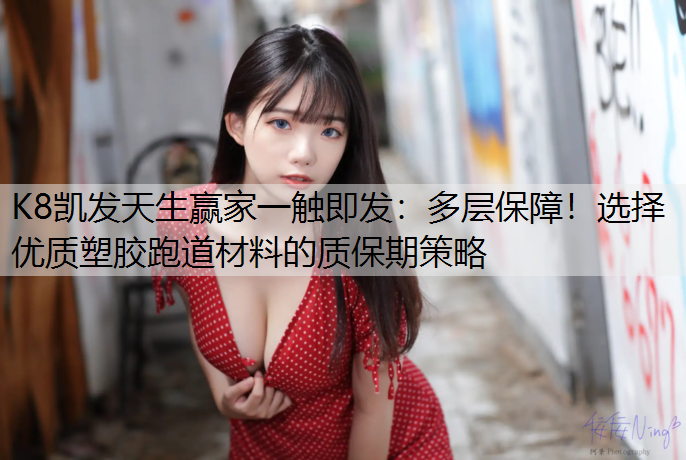 K8凯发天生赢家一触即发：多层保障！选择优质塑胶跑道材料的质保期策略
