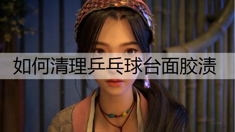 如何清理乒乓球台面胶渍