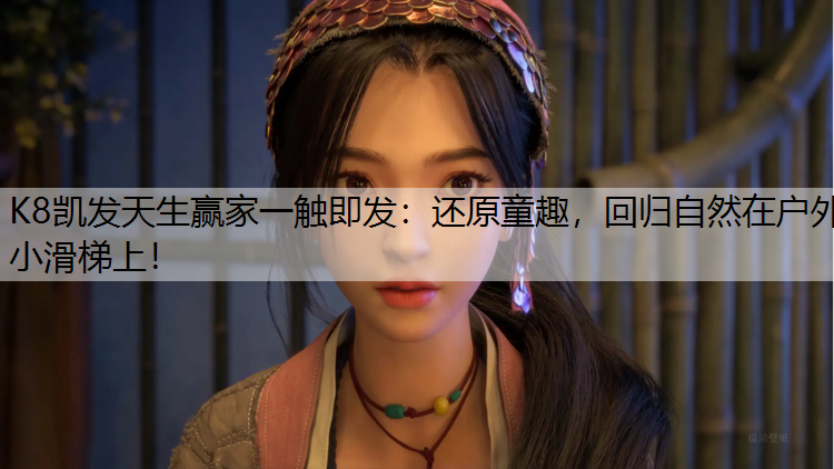 K8凯发天生赢家一触即发：还原童趣，回归自然在户外小滑梯上！