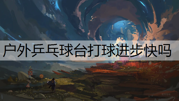 户外乒乓球台打球进步快吗