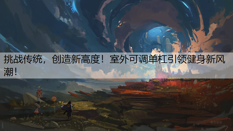挑战传统，创造新高度！室外可调单杠引领健身新风潮！