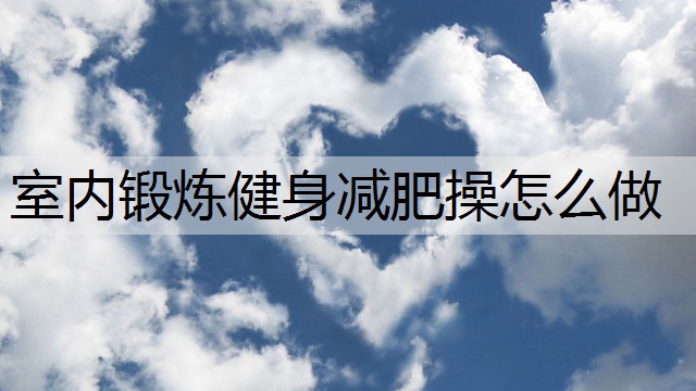 室内锻炼健身减肥操怎么做